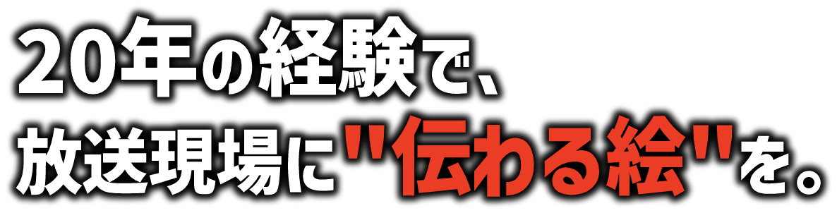 20年の経験で、放送現場に伝わる絵を。